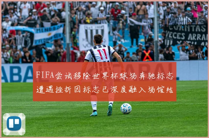 FIFA尝试移除世界杯球场奔驰标志遭遇挫折因标志已深度融入场馆结构
