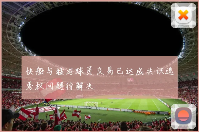 快船与猛龙球员交易已达成共识选秀权问题待解决