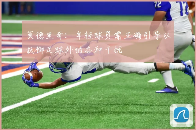 莫德里奇：年轻球员需正确引导以抵御足球外的各种干扰