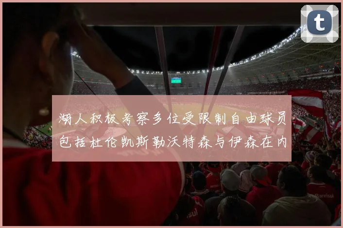 湖人积极考察多位受限制自由球员包括杜伦凯斯勒沃特森与伊森在内