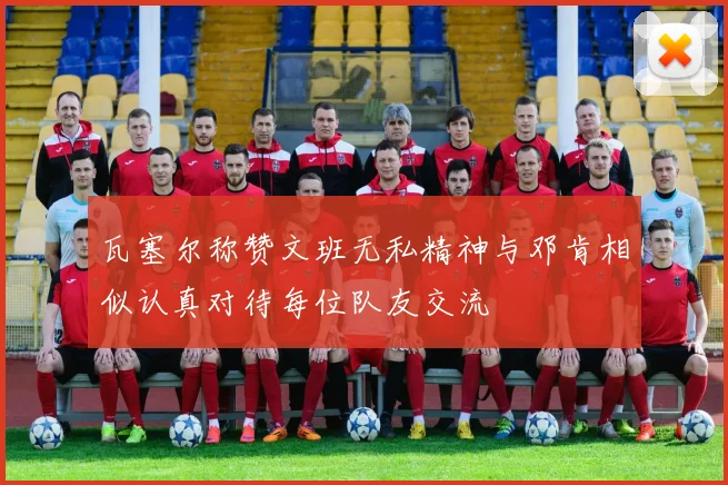 瓦塞尔称赞文班无私精神与邓肯相似认真对待每位队友交流