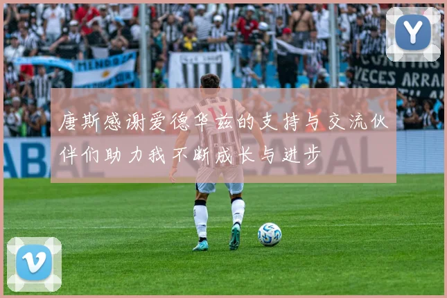 唐斯感谢爱德华兹的支持与交流伙伴们助力我不断成长与进步